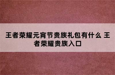 王者荣耀元宵节贵族礼包有什么 王者荣耀贵族入口